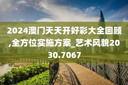 2024澳门天天开好彩大全回顾,全方位实施方案_艺术风貌2030.7067