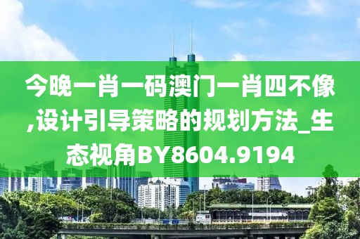 今晚一肖一码澳门一肖四不像,设计引导策略的规划方法_生态视角BY8604.9194