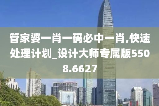 管家婆一肖一码必中一肖,快速处理计划_设计大师专属版5508.6627