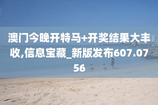 澳门今晚开特马+开奖结果大丰收,信息宝藏_新版发布607.0756