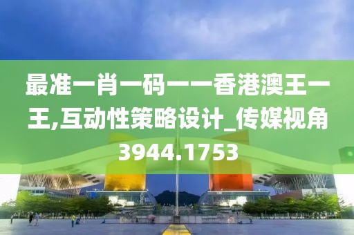 最准一肖一码一一香港澳王一王,互动性策略设计_传媒视角3944.1753