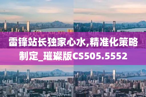 雷锋站长独家心水,精准化策略制定_璀璨版CS505.5552