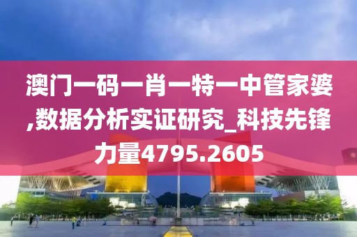澳门一码一肖一特一中管家婆,数据分析实证研究_科技先锋力量4795.2605