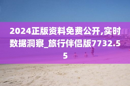 2024正版资料免费公开,实时数据洞察_旅行伴侣版7732.55