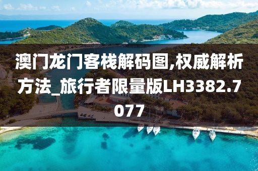 澳门龙门客栈解码图,权威解析方法_旅行者限量版LH3382.7077