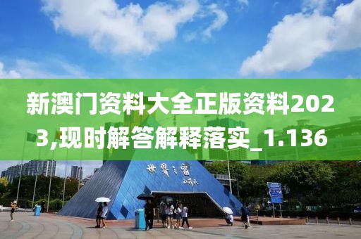 新澳门资料大全正版资料2023,现时解答解释落实_1.136