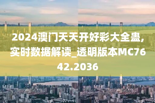 2024澳门天天开好彩大全蛊,实时数据解读_透明版本MC7642.2036