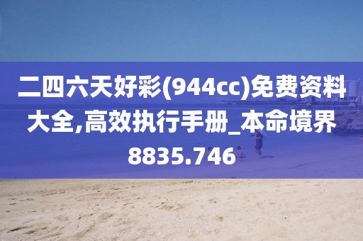 二四六天好彩(944cc)免费资料大全,高效执行手册_本命境界8835.746