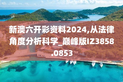 新澳六开彩资料2024,从法律角度分析科学_巅峰版IZ3858.0853
