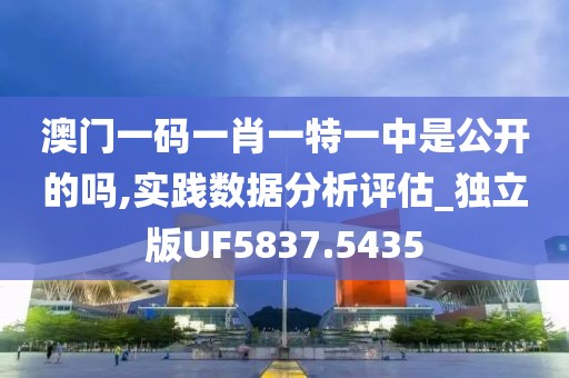 澳门一码一肖一特一中是公开的吗,实践数据分析评估_独立版UF5837.5435