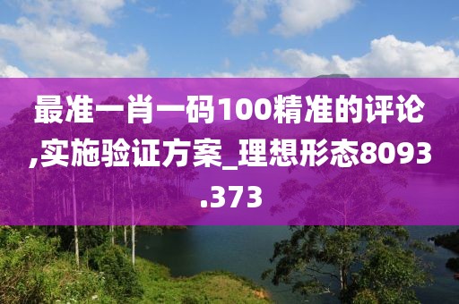 最准一肖一码100精准的评论,实施验证方案_理想形态8093.373
