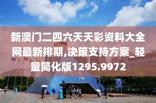 新澳门二四六天天彩资料大全网最新排期,决策支持方案_轻量简化版1295.9972