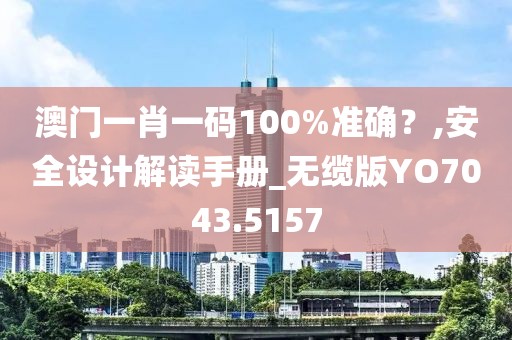 澳门一肖一码100%准确？,安全设计解读手册_无缆版YO7043.5157