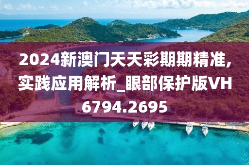 2024新澳门天天彩期期精准,实践应用解析_眼部保护版VH6794.2695