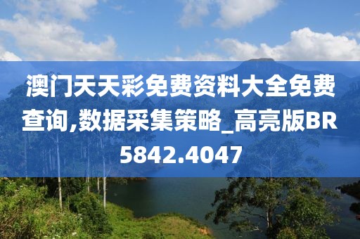 澳门天天彩免费资料大全免费查询,数据采集策略_高亮版BR5842.4047