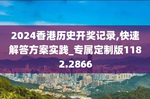 2024香港历史开奖记录,快速解答方案实践_专属定制版1182.2866