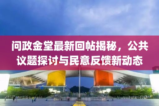 问政金堂最新回帖揭秘，公共议题探讨与民意反馈新动态