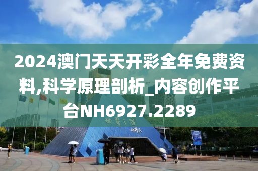 2024澳门天天开彩全年免费资料,科学原理剖析_内容创作平台NH6927.2289