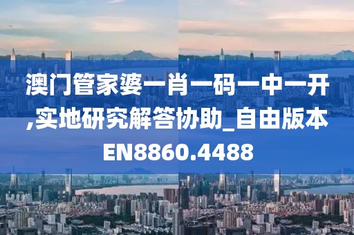 澳门管家婆一肖一码一中一开,实地研究解答协助_自由版本EN8860.4488