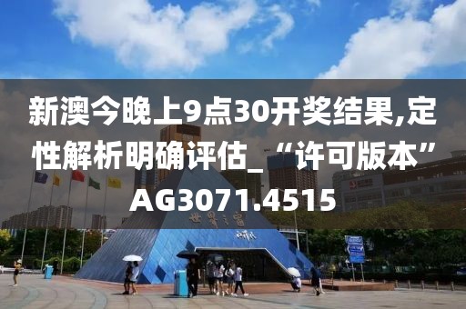 新澳今晚上9点30开奖结果,定性解析明确评估_“许可版本”AG3071.4515