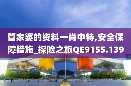 管家婆的资料一肖中特,安全保障措施_探险之旅QE9155.139