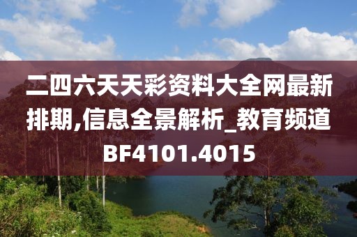 二四六天天彩资料大全网最新排期,信息全景解析_教育频道BF4101.4015