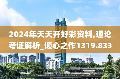 2024年天天开好彩资料,理论考证解析_倾心之作1319.833