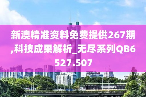 新澳精准资料免费提供267期,科技成果解析_无尽系列QB6527.507