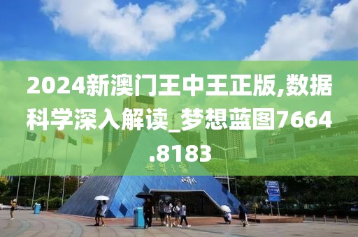 2024新澳门王中王正版,数据科学深入解读_梦想蓝图7664.8183