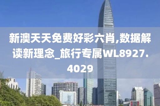新澳天天免费好彩六肖,数据解读新理念_旅行专属WL8927.4029