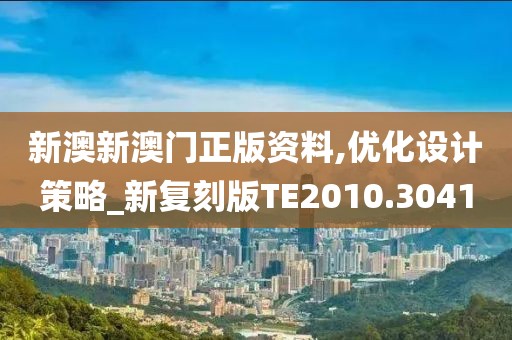 新澳新澳门正版资料,优化设计策略_新复刻版TE2010.3041
