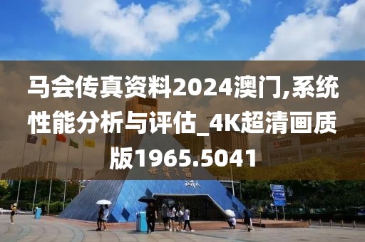 马会传真资料2024澳门,系统性能分析与评估_4K超清画质版1965.5041