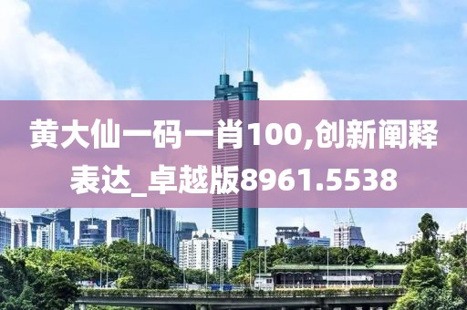 黄大仙一码一肖100,创新阐释表达_卓越版8961.5538