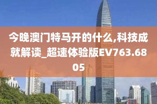 今晚澳门特马开的什么,科技成就解读_超速体验版EV763.6805