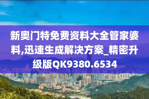 新奥门特免费资料大全管家婆料,迅速生成解决方案_精密升级版QK9380.6534