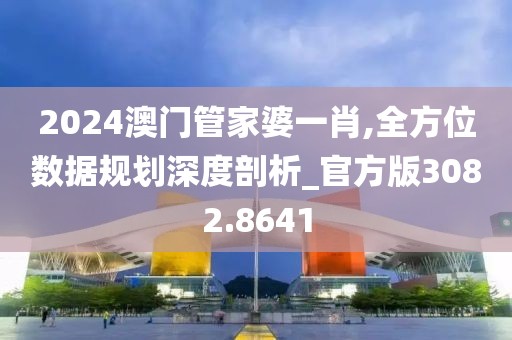 2024澳门管家婆一肖,全方位数据规划深度剖析_官方版3082.8641