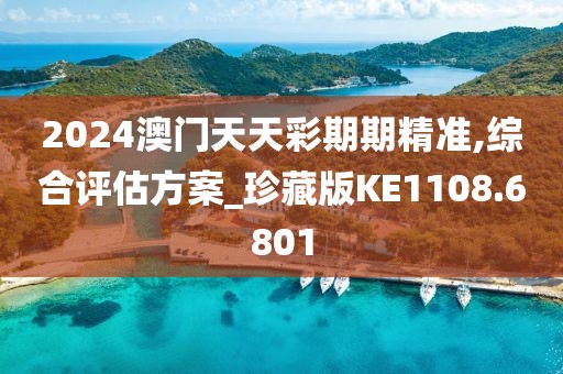 2024澳门天天彩期期精准,综合评估方案_珍藏版KE1108.6801