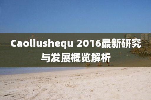 Caoliushequ 2016最新研究与发展概览解析