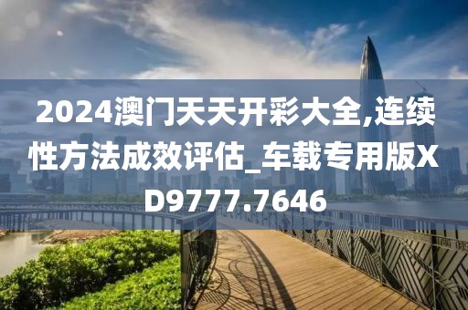 2024澳门天天开彩大全,连续性方法成效评估_车载专用版XD9777.7646