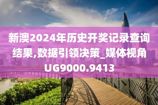 新澳2024年历史开奖记录查询结果,数据引领决策_媒体视角UG9000.9413