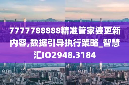 7777788888精准管家婆更新内容,数据引导执行策略_智慧汇IO2948.3184