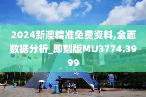 2024新澳精准免费资料,全面数据分析_即刻版MU3774.3999