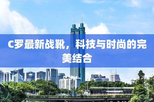 C罗最新战靴，科技与时尚的完美结合