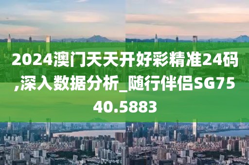 2024澳门天天开好彩精准24码,深入数据分析_随行伴侣SG7540.5883