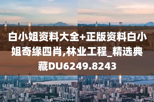 白小姐资料大全+正版资料白小姐奇缘四肖,林业工程_精选典藏DU6249.8243