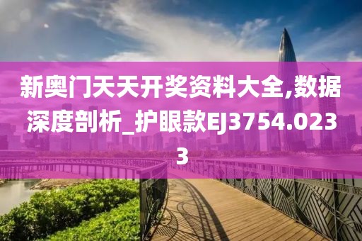 新奥门天天开奖资料大全,数据深度剖析_护眼款EJ3754.0233