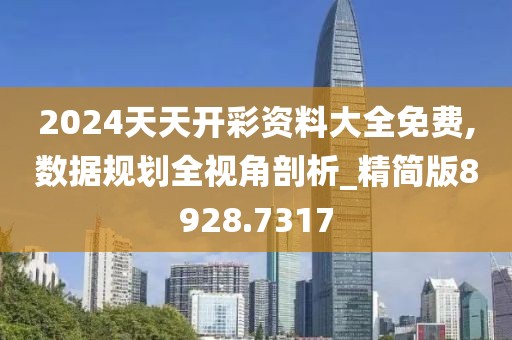 2024天天开彩资料大全免费,数据规划全视角剖析_精简版8928.7317