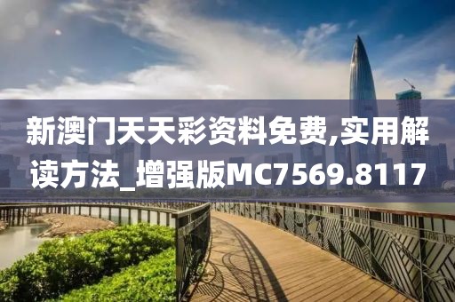 新澳门天天彩资料免费,实用解读方法_增强版MC7569.8117