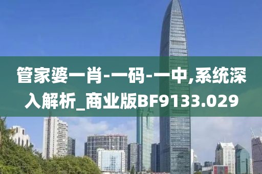 管家婆一肖-一码-一中,系统深入解析_商业版BF9133.029