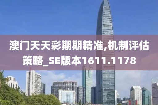 澳门天天彩期期精准,机制评估策略_SE版本1611.1178